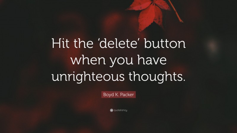 Boyd K. Packer Quote: “Hit the ‘delete’ button when you have unrighteous thoughts.”