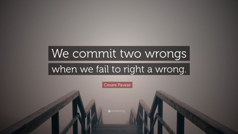 Cesare Pavese Quote: “We commit two wrongs when we fail to right a wrong.”
