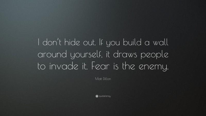Matt Dillon Quote: “I don’t hide out. If you build a wall around yourself, it draws people to invade it. Fear is the enemy.”