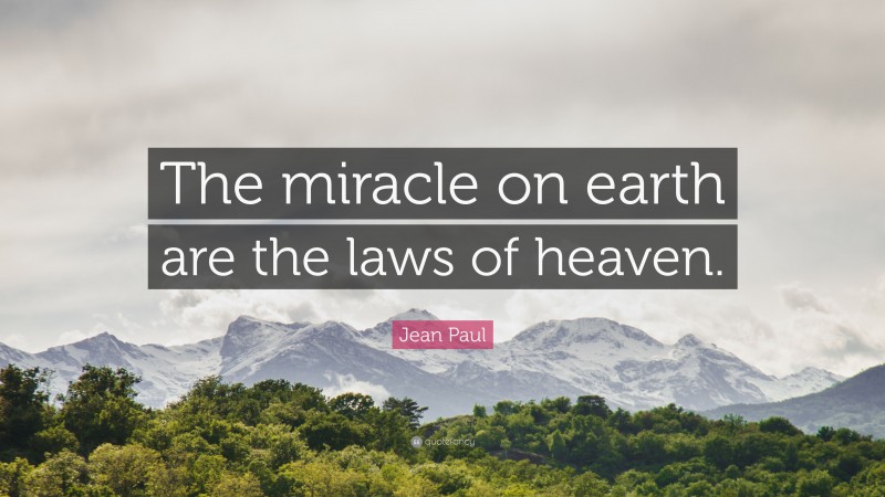 Jean Paul Quote: “The miracle on earth are the laws of heaven.”