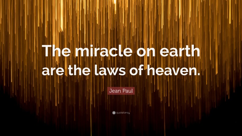 Jean Paul Quote: “The miracle on earth are the laws of heaven.”