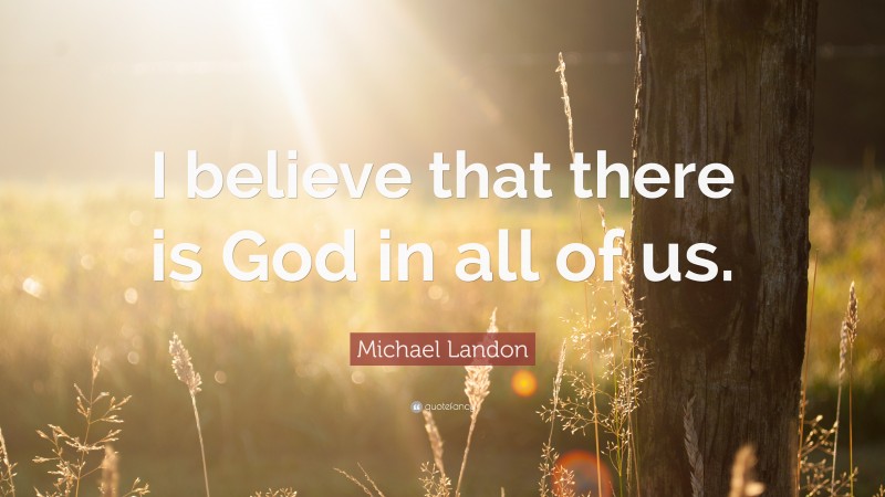 Michael Landon Quote: “I believe that there is God in all of us.”
