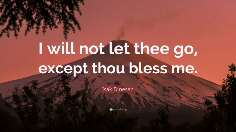 Isak Dinesen Quote: “I will not let thee go, except thou bless me.”
