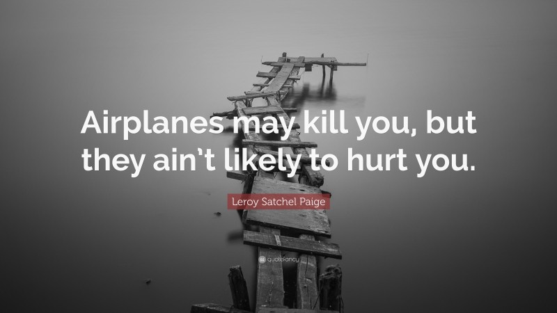 Leroy Satchel Paige Quote: “Airplanes may kill you, but they ain’t likely to hurt you.”