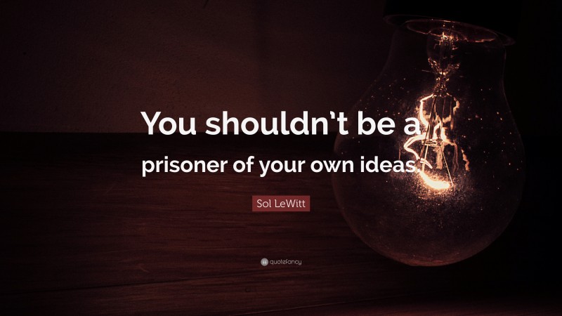 Sol LeWitt Quote: “You shouldn’t be a prisoner of your own ideas.”