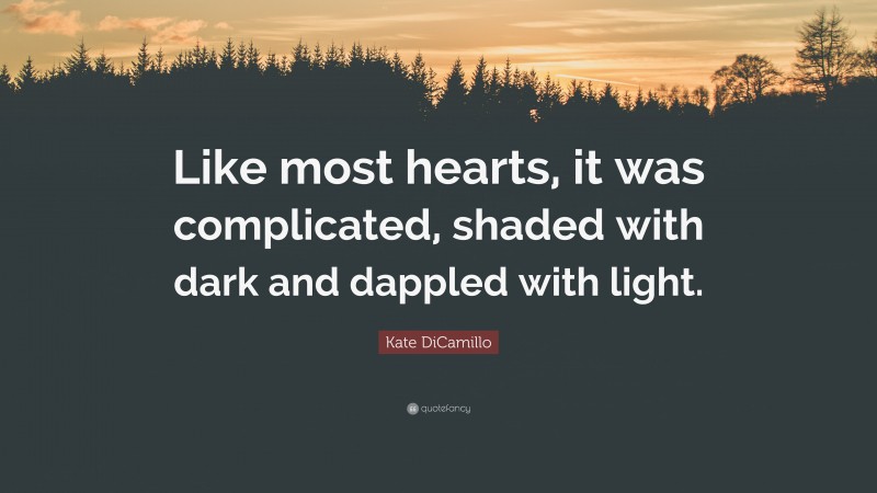 Kate DiCamillo Quote: “Like most hearts, it was complicated, shaded with dark and dappled with light.”