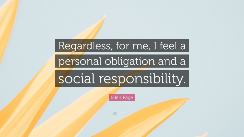 Ellen Page Quote: “Regardless, for me, I feel a personal obligation and a social responsibility.”