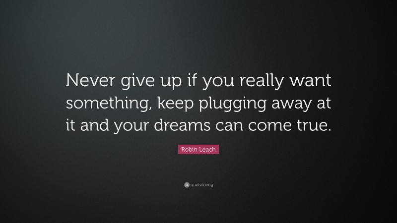 Robin Leach Quote: “Never give up if you really want something, keep plugging away at it and your dreams can come true.”