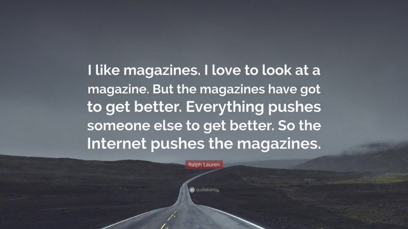 Ralph Lauren Quote: “I like magazines. I love to look at a magazine. But the magazines have got to get better. Everything pushes someone else to get better. So the Internet pushes the magazines.”
