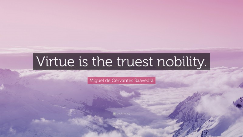 Miguel de Cervantes Saavedra Quote: “Virtue is the truest nobility.”