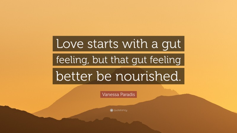 Vanessa Paradis Quote: “Love starts with a gut feeling, but that gut feeling better be nourished.”