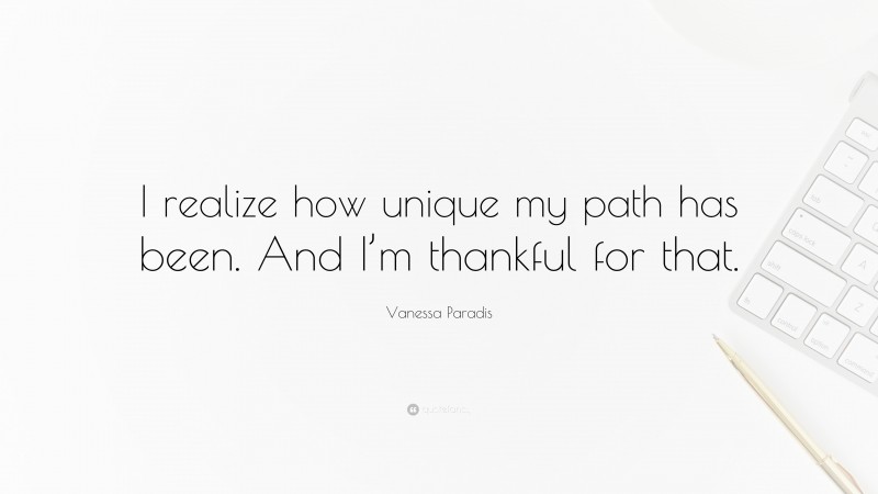 Vanessa Paradis Quote: “I realize how unique my path has been. And I’m thankful for that.”
