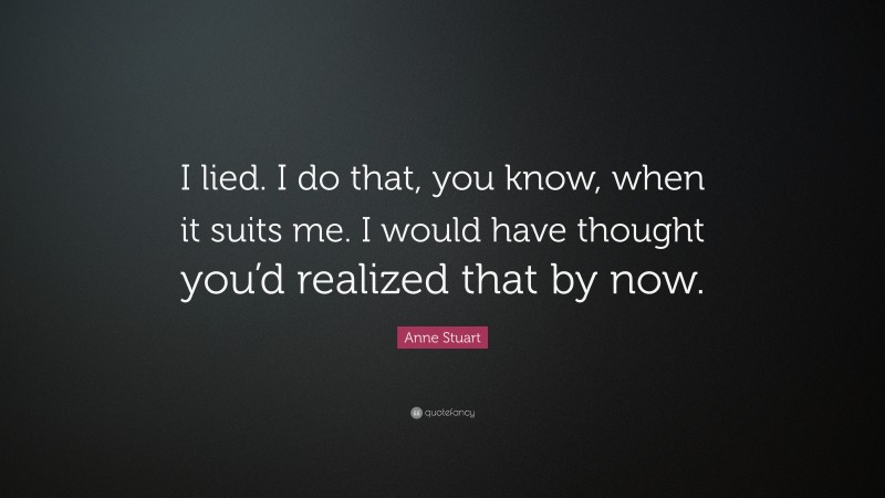 Anne Stuart Quote: “I lied. I do that, you know, when it suits me. I would have thought you’d realized that by now.”