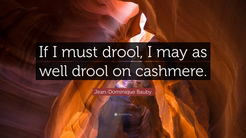 Jean-Dominique Bauby Quote: “If I must drool, I may as well drool on cashmere.”