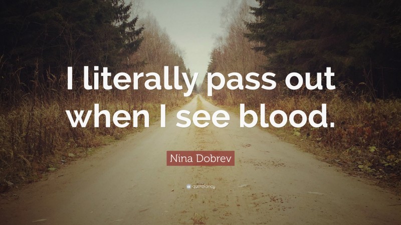 Nina Dobrev Quote: “I literally pass out when I see blood.”