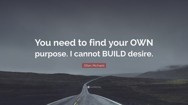 Jillian Michaels Quote: “You need to find your OWN purpose. I cannot BUILD desire.”
