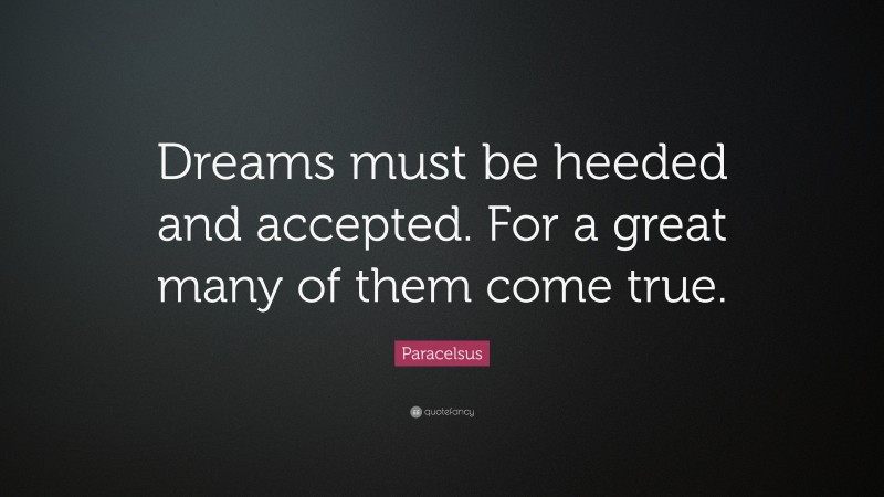 Paracelsus Quote: “Dreams must be heeded and accepted. For a great many of them come true.”