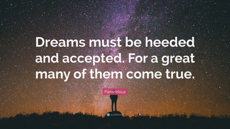 Paracelsus Quote: “Dreams must be heeded and accepted. For a great many of them come true.”