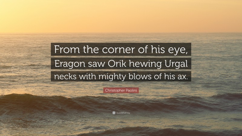 Christopher Paolini Quote: “From the corner of his eye, Eragon saw Orik hewing Urgal necks with mighty blows of his ax.”