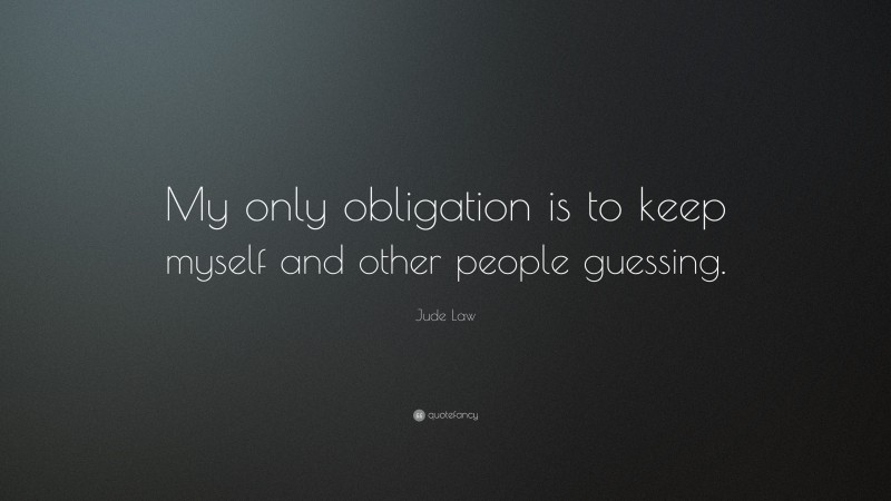 Jude Law Quote: “My only obligation is to keep myself and other people guessing.”