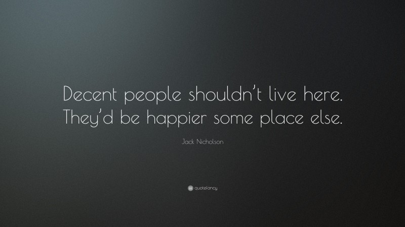 Jack Nicholson Quote: “Decent people shouldn’t live here. They’d be happier some place else.”