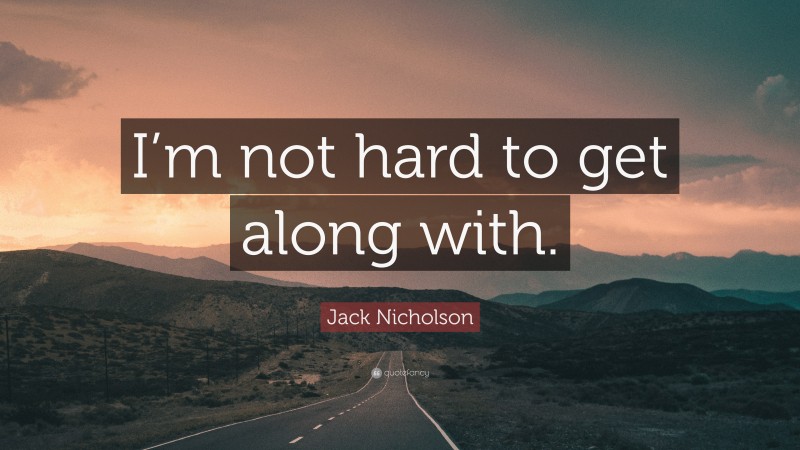 Jack Nicholson Quote: “I’m not hard to get along with.”