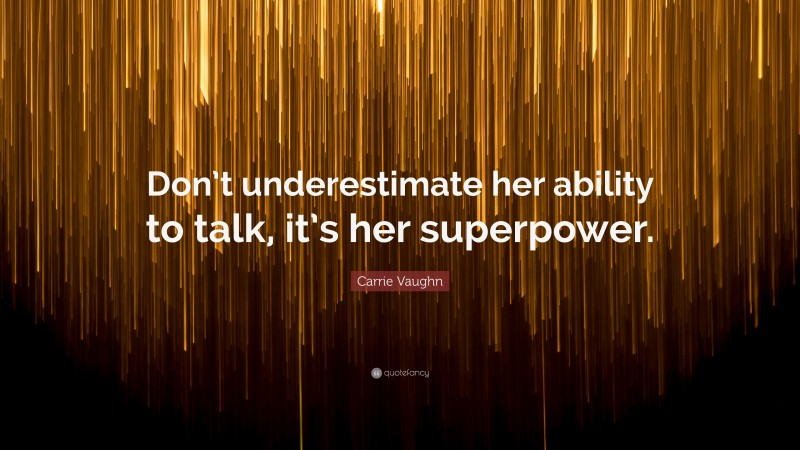 Carrie Vaughn Quote: “Don’t underestimate her ability to talk, it’s her superpower.”