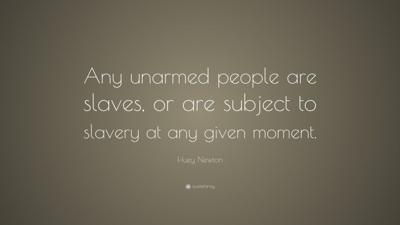 Huey Newton Quote: “Any unarmed people are slaves, or are subject to slavery at any given moment.”