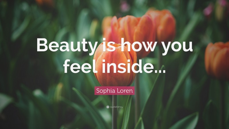 Sophia Loren Quote: “Beauty is how you feel inside...”