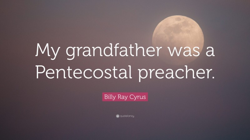 Billy Ray Cyrus Quote: “My grandfather was a Pentecostal preacher.”