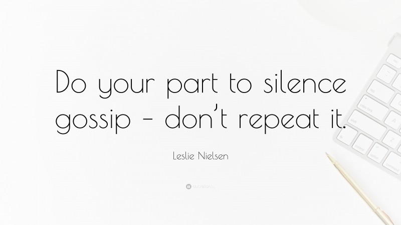 Leslie Nielsen Quote: “Do your part to silence gossip – don’t repeat it.”