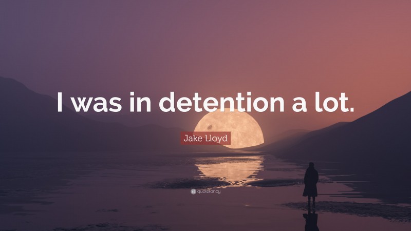 Jake Lloyd Quote: “I was in detention a lot.”
