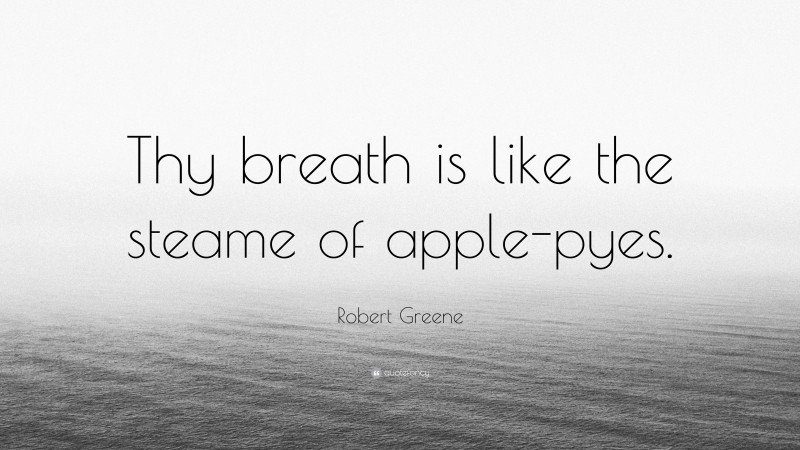 Robert Greene Quote: “Thy breath is like the steame of apple-pyes.”