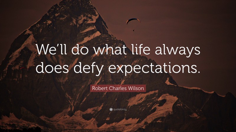 Robert Charles Wilson Quote: “We’ll do what life always does defy expectations.”