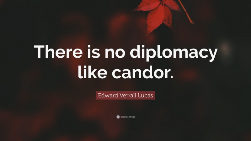 Edward Verrall Lucas Quote: “There is no diplomacy like candor.”