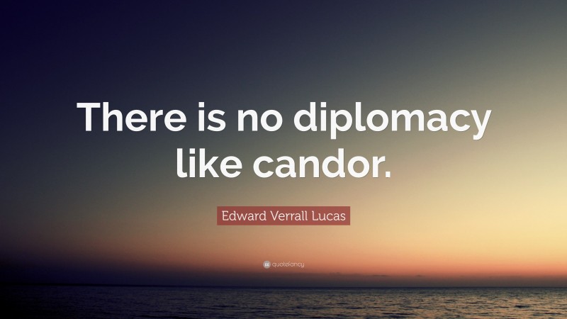 Edward Verrall Lucas Quote: “There is no diplomacy like candor.”