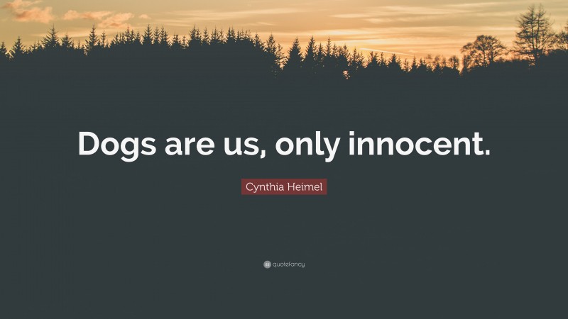 Cynthia Heimel Quote: “Dogs are us, only innocent.”