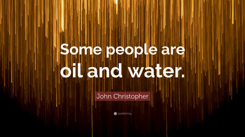 John Christopher Quote: “Some people are oil and water.”