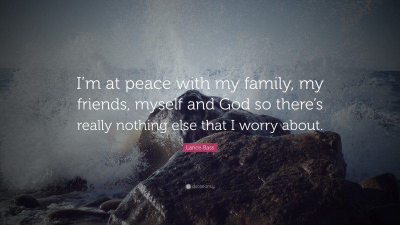 Lance Bass Quote: “I’m at peace with my family, my friends, myself and God so there’s really nothing else that I worry about.”