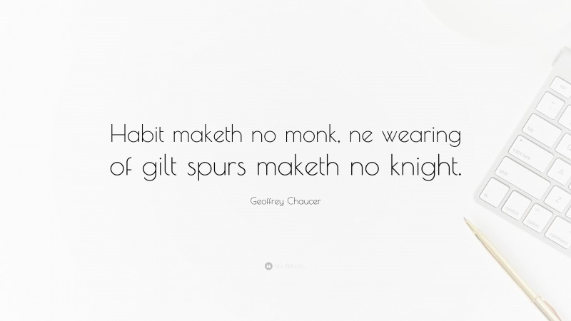 Geoffrey Chaucer Quote: “Habit maketh no monk, ne wearing of gilt spurs maketh no knight.”