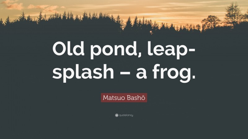 Matsuo Bashō Quote: “Old pond, leap-splash – a frog.”