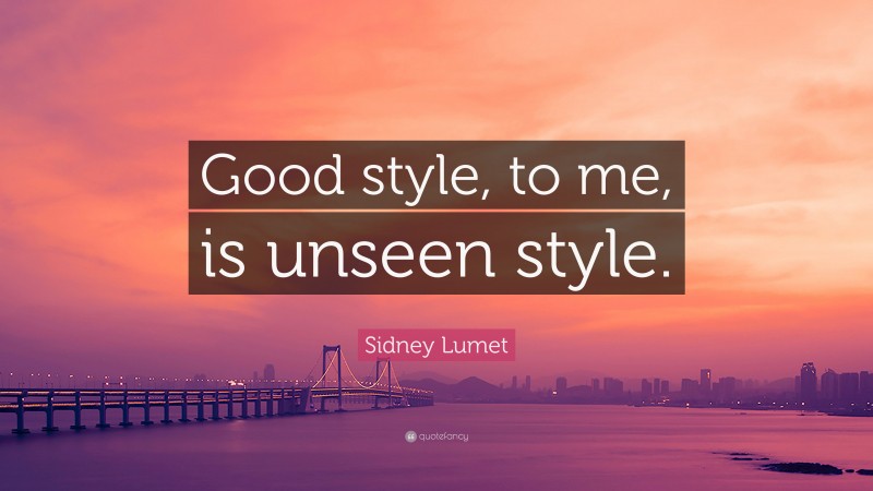Sidney Lumet Quote: “Good style, to me, is unseen style.”