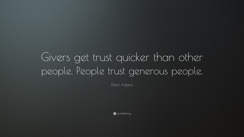 Patch Adams Quote: “Givers get trust quicker than other people. People trust generous people.”