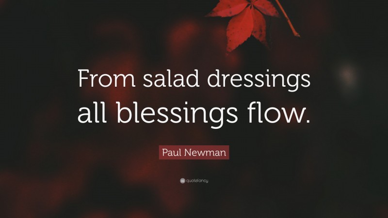 Paul Newman Quote: “From salad dressings all blessings flow.”