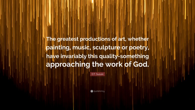 D.T. Suzuki Quote: “The greatest productions of art, whether painting, music, sculpture or poetry, have invariably this quality-something approaching the work of God.”