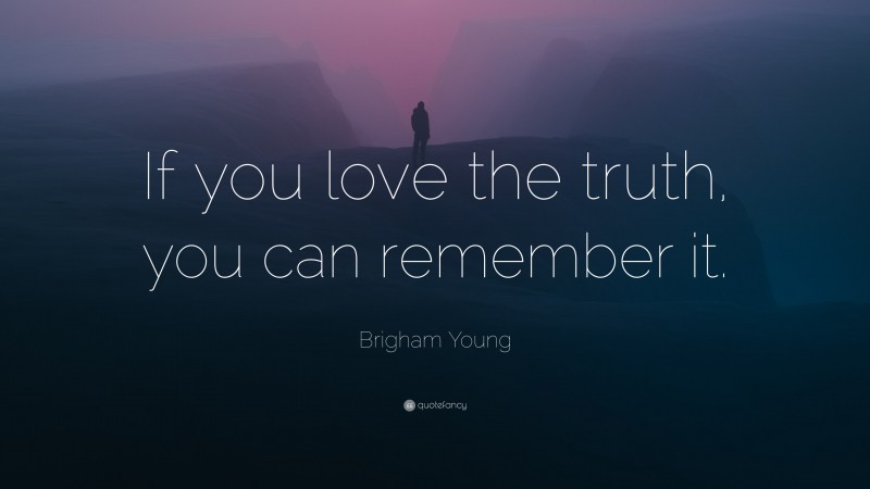 Brigham Young Quote: “If you love the truth, you can remember it.”