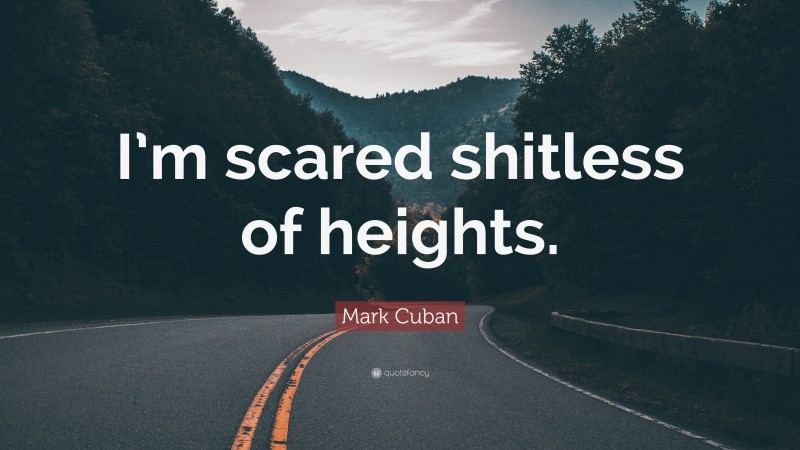 Mark Cuban Quote: “I’m scared shitless of heights.”
