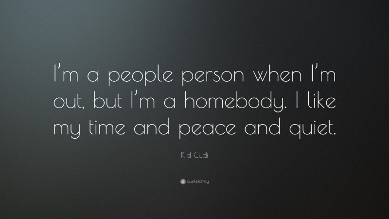 Kid Cudi Quote: “I’m a people person when I’m out, but I’m a homebody. I like my time and peace and quiet.”