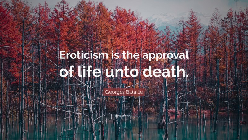 Georges Bataille Quote: “Eroticism is the approval of life unto death.”