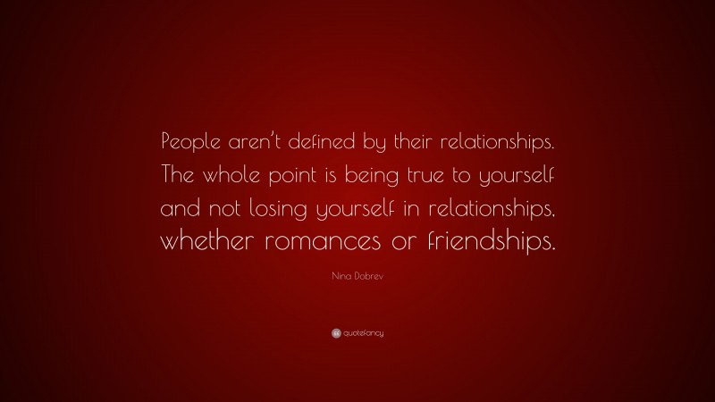 Nina Dobrev Quote: “People aren’t defined by their relationships. The whole point is being true to yourself and not losing yourself in relationships, whether romances or friendships.”